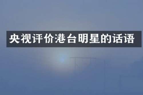 央视评价港台明星的话语