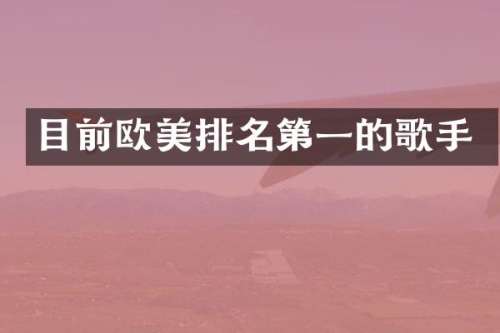 目前欧美排名第一的歌手