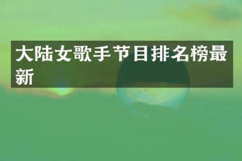 大陆女歌手节目排名榜最新