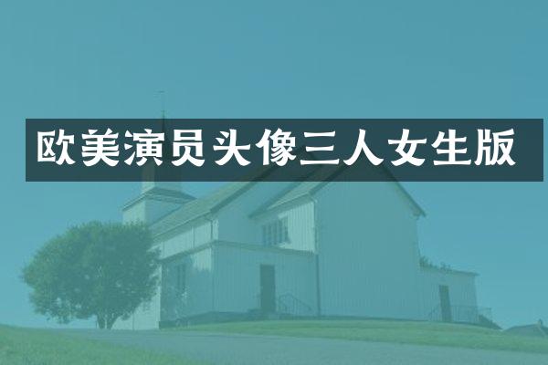 欧美演员头像三人女生版