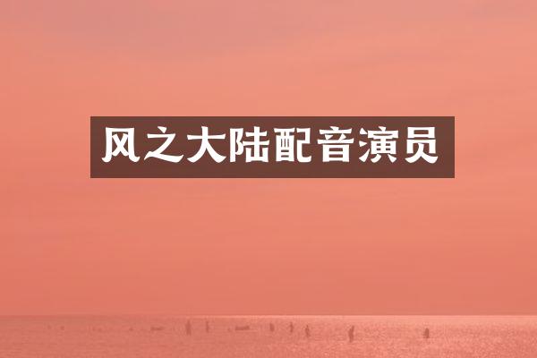 风之大陆配音演员