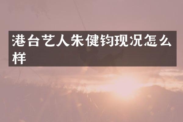 港台艺人朱健钧现况怎么样