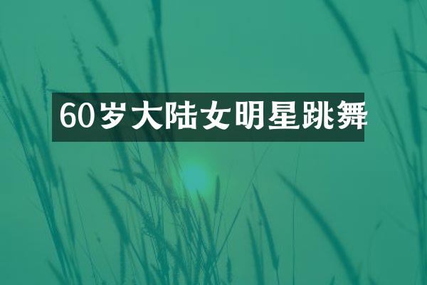 60岁大陆女明星跳舞
