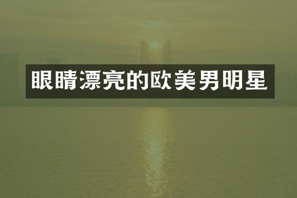 眼睛漂亮的欧美男明星