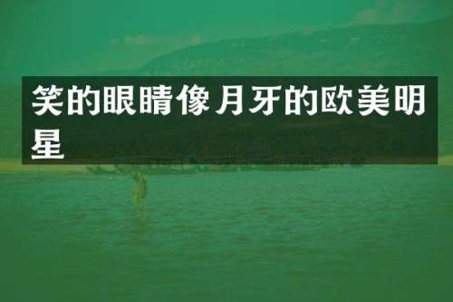 笑的眼睛像月牙的欧美明星