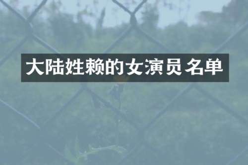 大陆姓赖的女演员名单