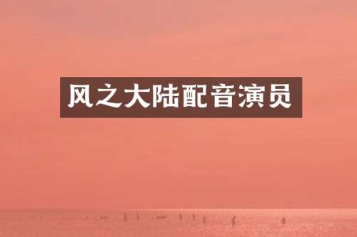 风之大陆配音演员