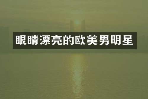 眼睛漂亮的欧美男明星
