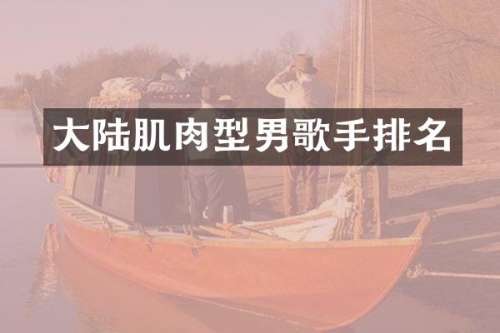 大陆肌肉型男歌手排名