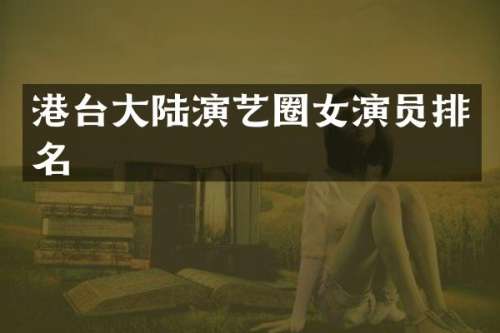 港台大陆演艺圈女演员排名