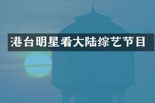 港台明星看大陆综艺节目