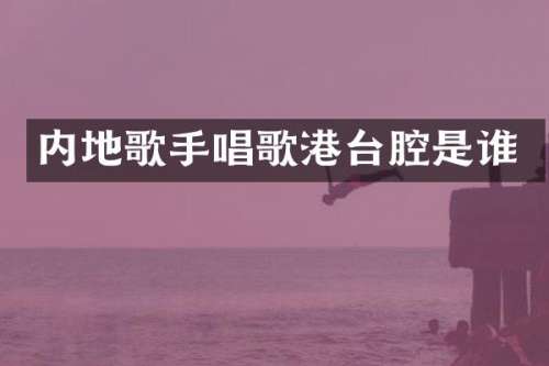 内地歌手唱歌港台腔是谁