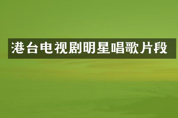 港台电视剧明星唱歌片段