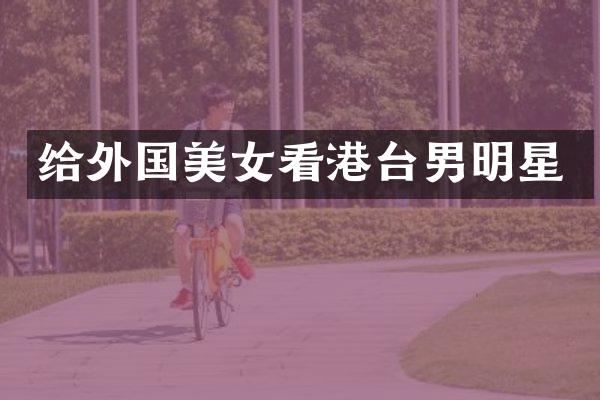 给外国看港台男明星