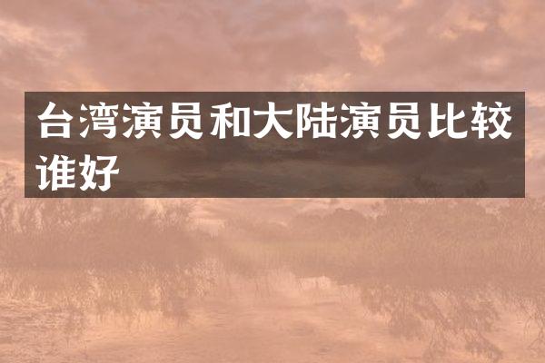 台湾演员和大陆演员比较谁好
