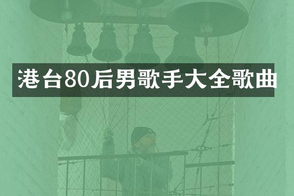 港台80后男歌手大全歌曲