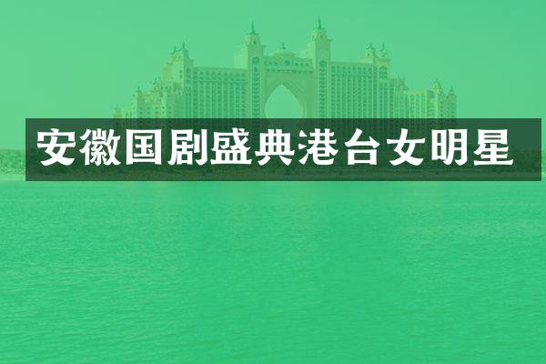 安徽国剧盛典港台女明星