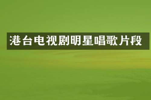 港台电视剧明星唱歌片段