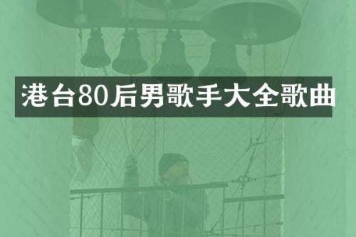 港台80后男歌手大全歌曲
