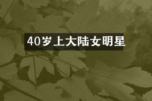 40岁上大陆女明星