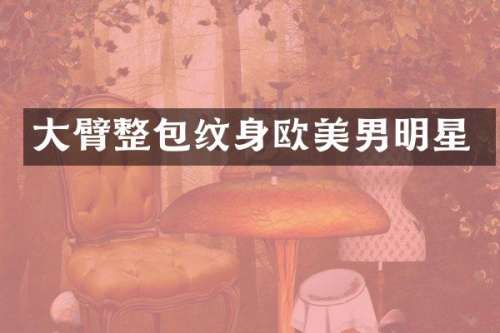 大臂整包纹身欧美男明星