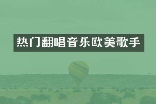 热门翻唱音乐欧美歌手