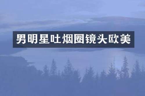 男明星吐烟圈镜头欧美