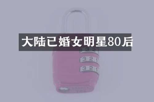 大陆已婚女明星80后
