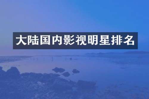 大陆国内影视明星排名