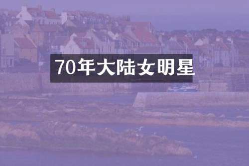 70年大陆女明星
