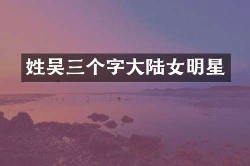 三个字大陆女明星