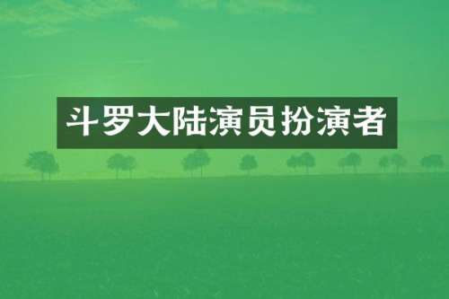 斗罗大陆演员扮演者