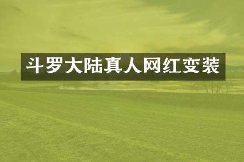 斗罗大陆真人网红变装