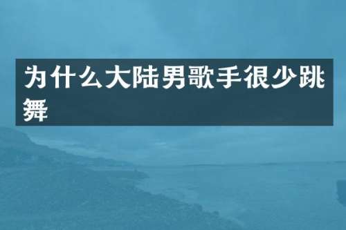 为什么大陆男歌手很少跳舞