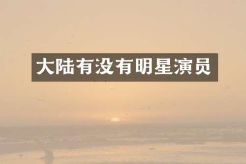 大陆有没有明星演员