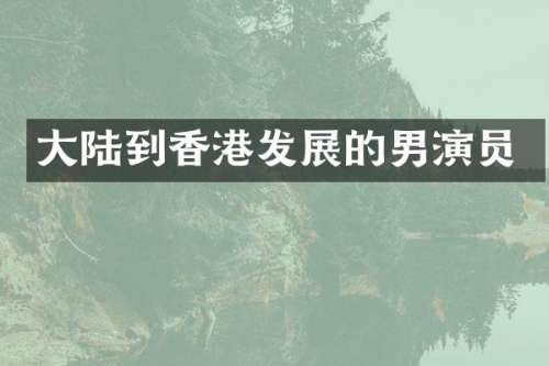 大陆到香港发展的男演员