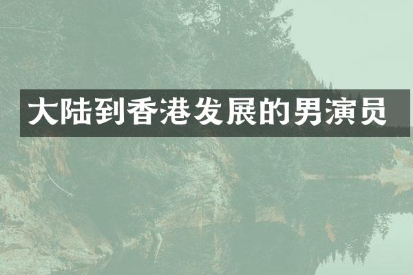 大陆到香港发展的男演员