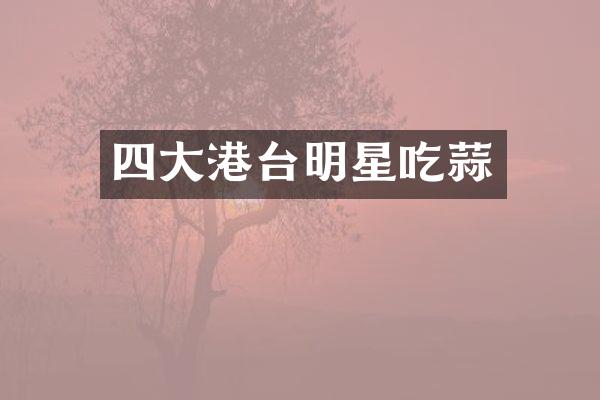 四大港台明星吃蒜