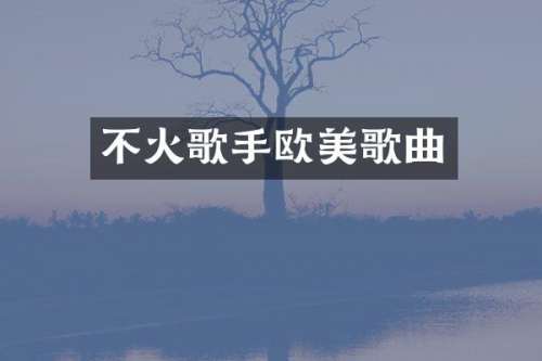 不火歌手欧美歌曲