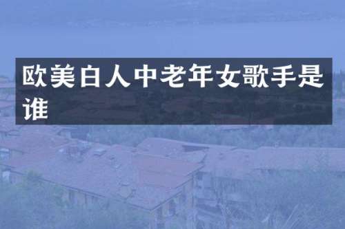 欧美白人中老年女歌手是谁