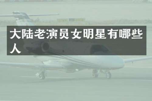 大陆老演员女明星有哪些人