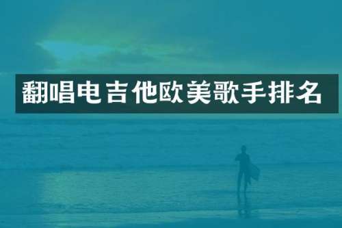 翻唱电吉他欧美歌手排名