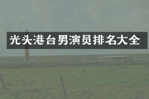 光头港台男演员排名大全