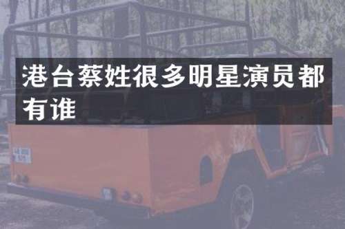 港台蔡姓很多明星演员都有谁