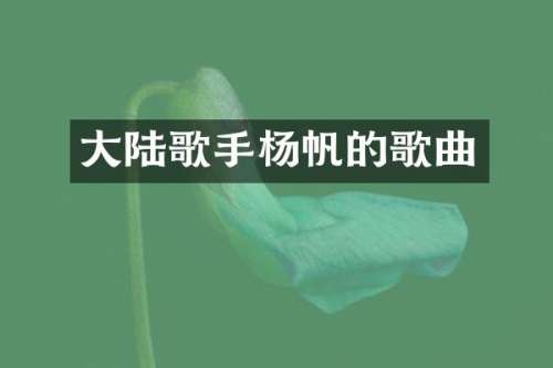 大陆歌手杨帆的歌曲