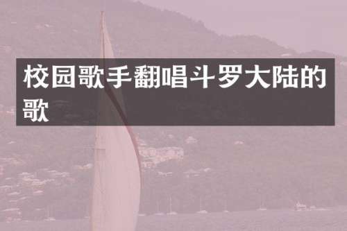 校园歌手翻唱斗罗大陆的歌