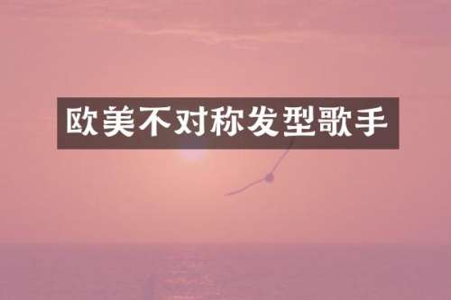 欧美不对称发型歌手