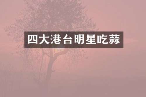 四大港台明星吃蒜