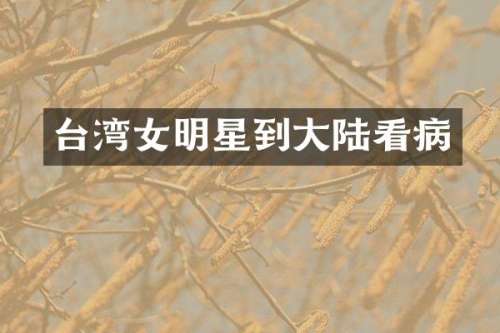 台湾女明星到大陆看病
