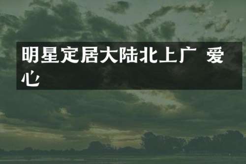 明星定居大陆北上广 爱国心